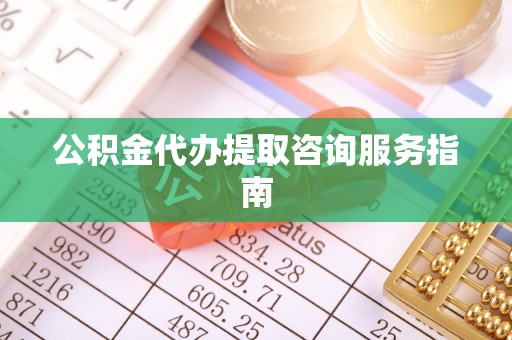 夏县公积金代办提取咨询服务指南