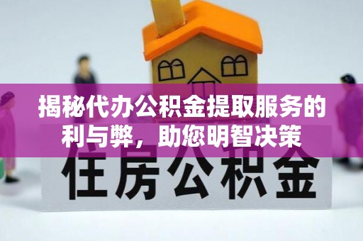夏县揭秘代办公积金提取服务的利与弊，助您明智决策