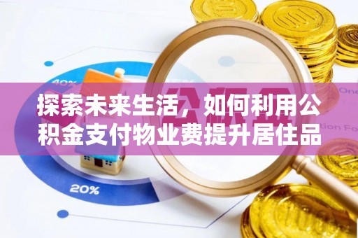 夏县探索未来生活，如何利用公积金支付物业费提升居住品质