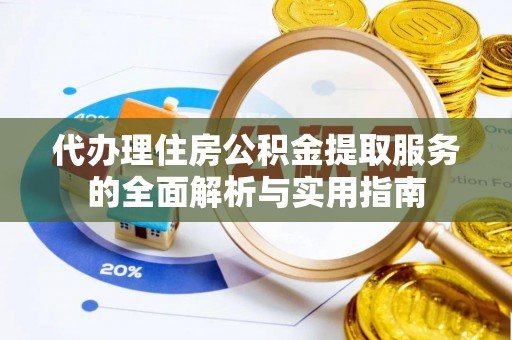 夏县代办理住房公积金提取服务的全面解析与实用指南