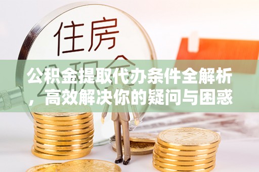 夏县公积金提取代办条件全解析，高效解决你的疑问与困惑