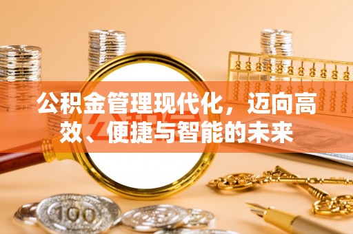 夏县公积金管理现代化，迈向高效、便捷与智能的未来
