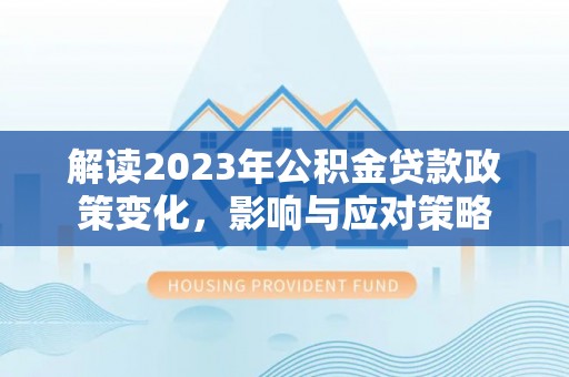 夏县解读2023年公积金贷款政策变化，影响与应对策略