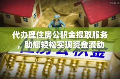 夏县代办理住房公积金提取服务，助您轻松实现资金流动