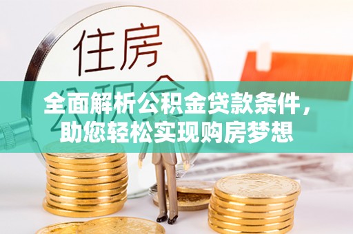 夏县全面解析公积金贷款条件，助您轻松实现购房梦想