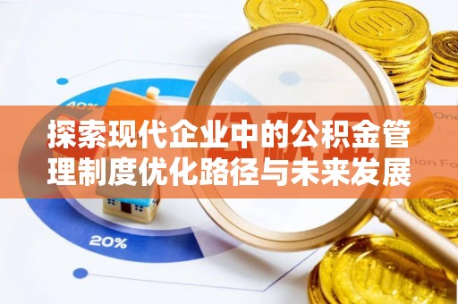 夏县探索现代企业中的公积金管理制度优化路径与未来发展