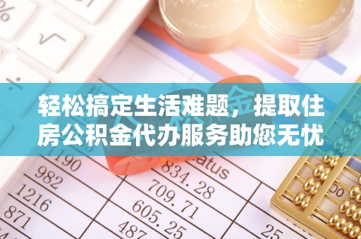 夏县轻松搞定生活难题，提取住房公积金代办服务助您无忧理财