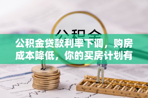夏县公积金贷款利率下调，购房成本降低，你的买房计划有变吗？