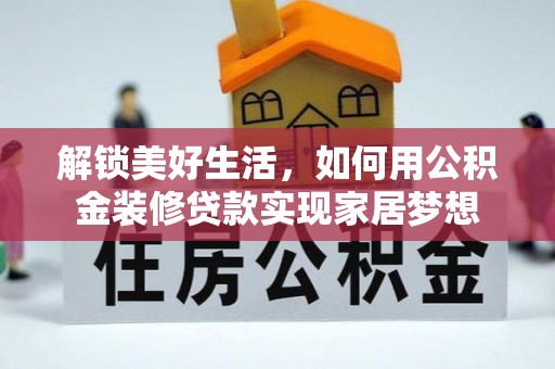 夏县解锁美好生活，如何用公积金装修贷款实现家居梦想