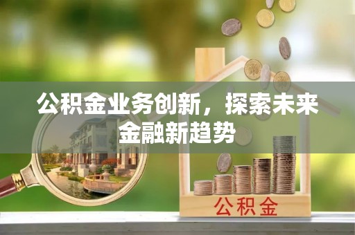 夏县公积金业务创新，探索未来金融新趋势