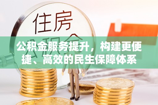 夏县公积金服务提升，构建更便捷、高效的民生保障体系