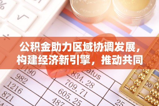 夏县公积金助力区域协调发展，构建经济新引擎，推动共同富裕