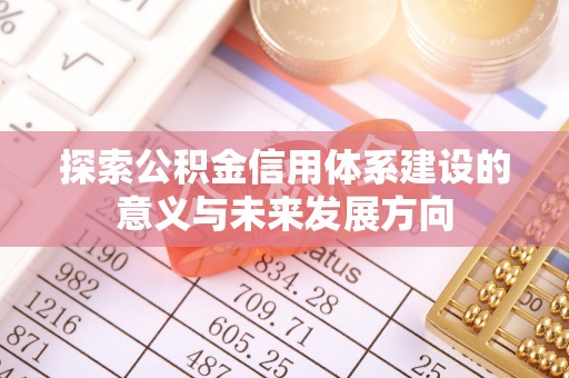 夏县探索公积金信用体系建设的意义与未来发展方向
