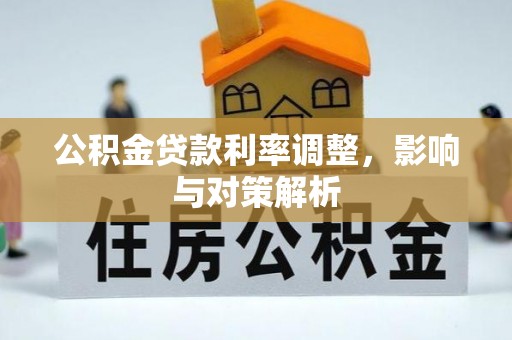 夏县公积金贷款利率调整，影响与对策解析