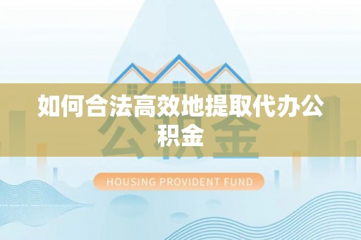 夏县如何合法高效地提取代办公积金