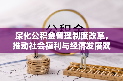 夏县深化公积金管理制度改革，推动社会福利与经济发展双轨并行
