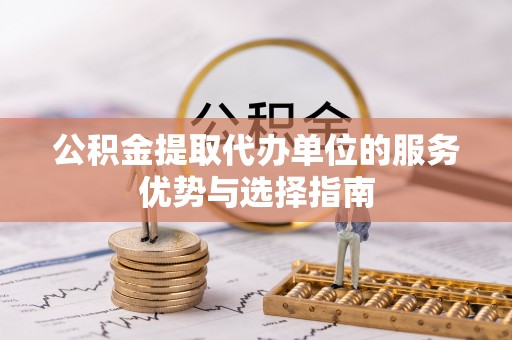 夏县公积金提取代办单位的服务优势与选择指南