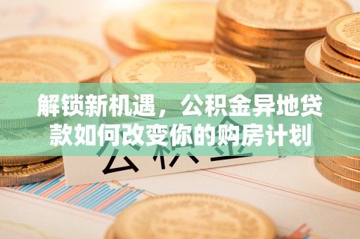 夏县解锁新机遇，公积金异地贷款如何改变你的购房计划