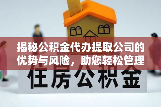夏县揭秘公积金代办提取公司的优势与风险，助您轻松管理财务