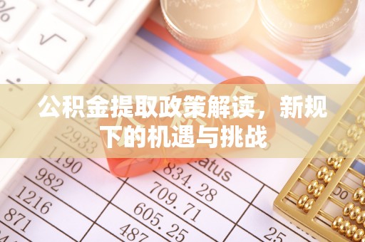 夏县公积金提取政策解读，新规下的机遇与挑战
