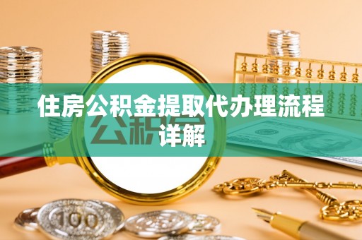 夏县住房公积金提取代办理流程详解