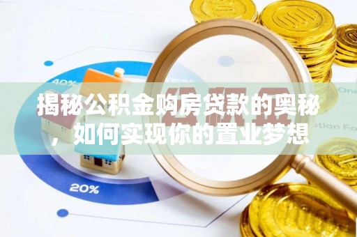 夏县揭秘公积金购房贷款的奥秘，如何实现你的置业梦想