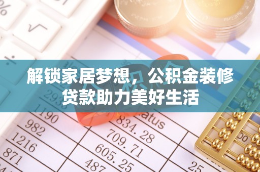 夏县解锁家居梦想，公积金装修贷款助力美好生活