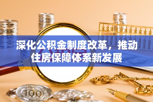 夏县深化公积金制度改革，推动住房保障体系新发展