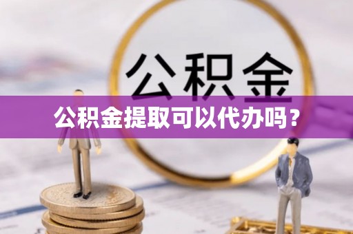 夏县公积金提取可以代办吗？