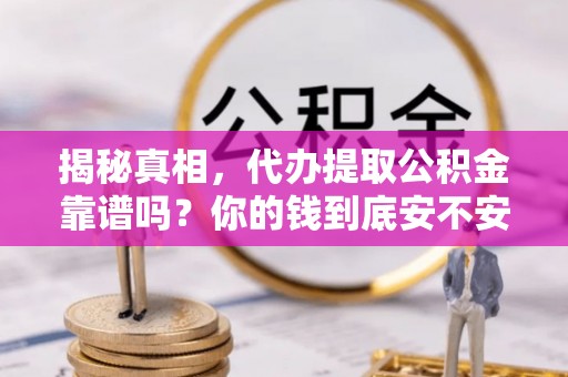 夏县揭秘真相，代办提取公积金靠谱吗？你的钱到底安不安全