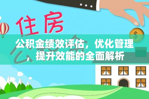 夏县公积金绩效评估，优化管理，提升效能的全面解析