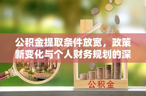 夏县公积金提取条件放宽，政策新变化与个人财务规划的深度解析