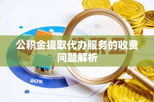 夏县公积金提取代办服务的收费问题解析