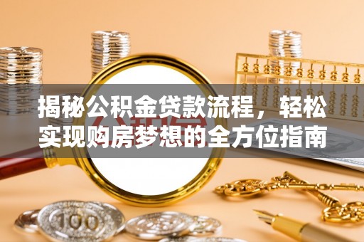夏县揭秘公积金贷款流程，轻松实现购房梦想的全方位指南