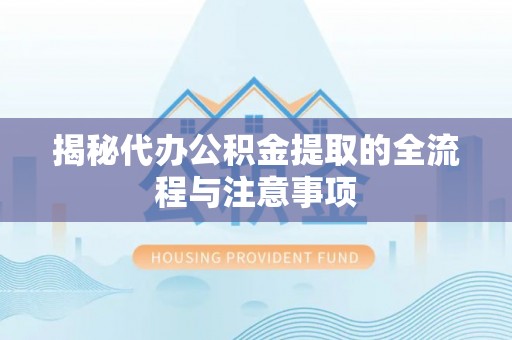 夏县揭秘代办公积金提取的全流程与注意事项