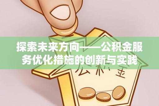夏县探索未来方向——公积金服务优化措施的创新与实践
