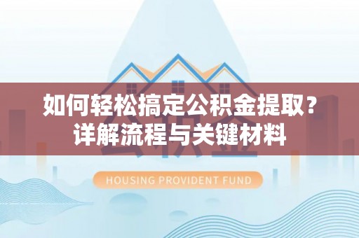 夏县如何轻松搞定公积金提取？详解流程与关键材料