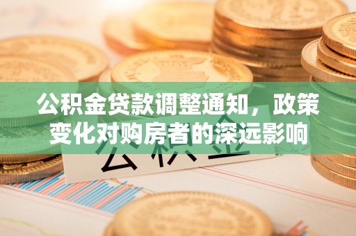 夏县公积金贷款调整通知，政策变化对购房者的深远影响