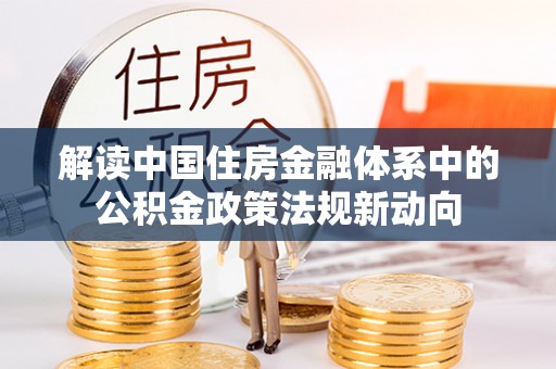 夏县解读中国住房金融体系中的公积金政策法规新动向