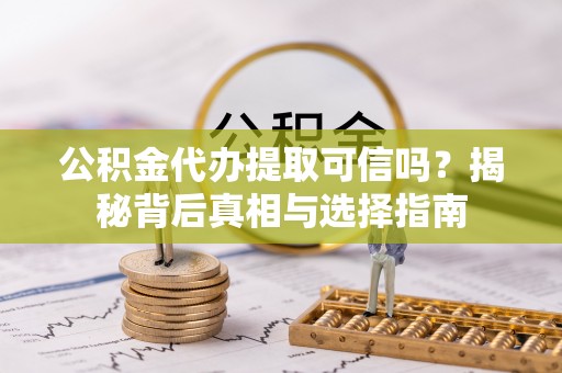 夏县公积金代办提取可信吗？揭秘背后真相与选择指南