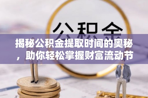 夏县揭秘公积金提取时间的奥秘，助你轻松掌握财富流动节奏