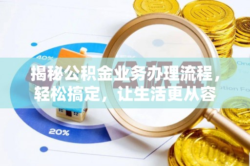 夏县揭秘公积金业务办理流程，轻松搞定，让生活更从容