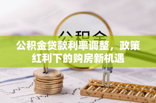 夏县公积金贷款利率调整，政策红利下的购房新机遇