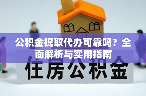 夏县公积金提取代办可靠吗？全面解析与实用指南