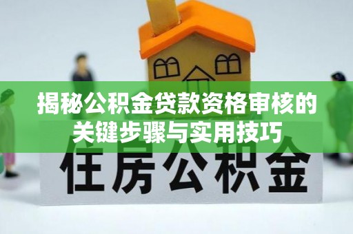 夏县揭秘公积金贷款资格审核的关键步骤与实用技巧
