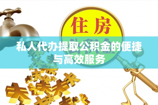 夏县私人代办提取公积金的便捷与高效服务