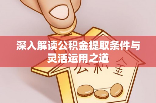 夏县深入解读公积金提取条件与灵活运用之道