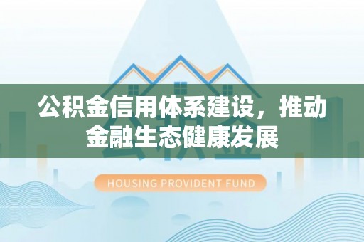 夏县公积金信用体系建设，推动金融生态健康发展