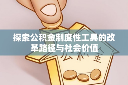 夏县探索公积金制度性工具的改革路径与社会价值