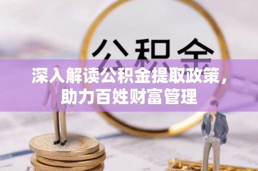 夏县深入解读公积金提取政策，助力百姓财富管理